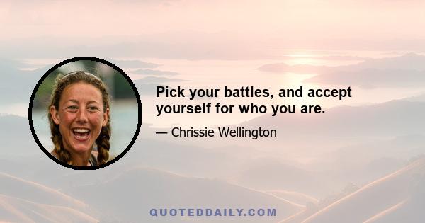 Pick your battles, and accept yourself for who you are.