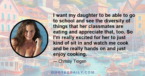 I want my daughter to be able to go to school and see the diversity of things that her classmates are eating and appreciate that, too. So I'm really excited for her to just kind of sit in and watch me cook and be really 