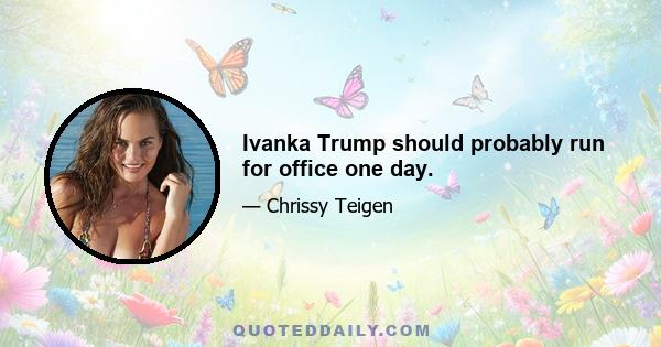 Ivanka Trump should probably run for office one day.