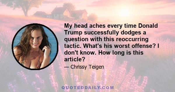 My head aches every time Donald Trump successfully dodges a question with this reoccurring tactic. What's his worst offense? I don't know. How long is this article?