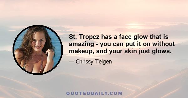 St. Tropez has a face glow that is amazing - you can put it on without makeup, and your skin just glows.