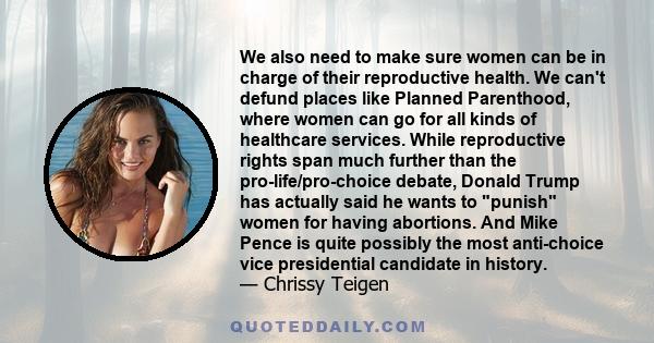 We also need to make sure women can be in charge of their reproductive health. We can't defund places like Planned Parenthood, where women can go for all kinds of healthcare services. While reproductive rights span much 