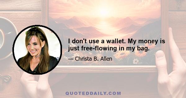 I don't use a wallet. My money is just free-flowing in my bag.