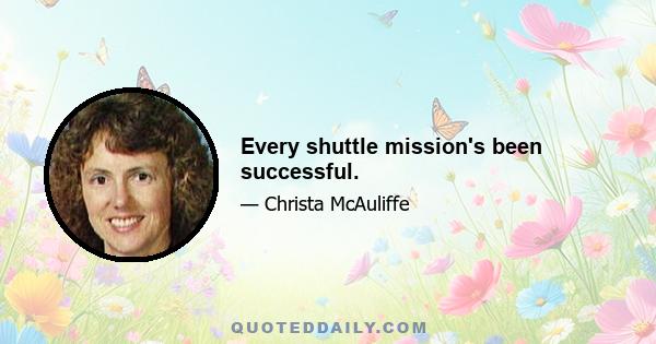 Every shuttle mission's been successful.