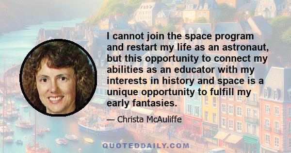 I cannot join the space program and restart my life as an astronaut, but this opportunity to connect my abilities as an educator with my interests in history and space is a unique opportunity to fulfill my early