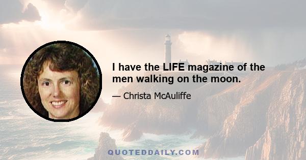 I have the LIFE magazine of the men walking on the moon.