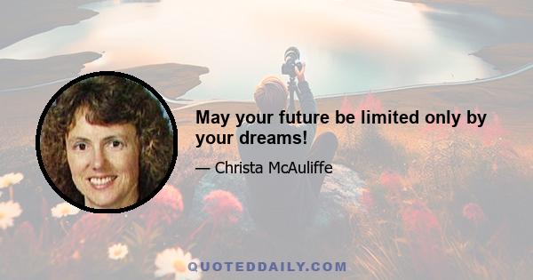 May your future be limited only by your dreams!