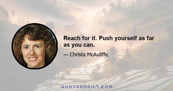 Reach for it. Push yourself as far as you can.