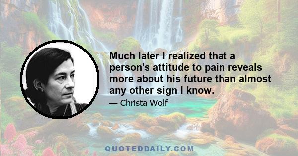 Much later I realized that a person's attitude to pain reveals more about his future than almost any other sign I know.