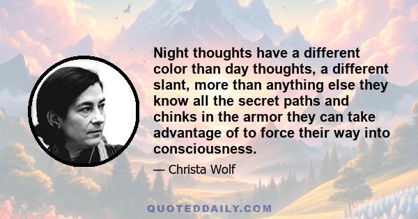 Night thoughts have a different color than day thoughts, a different slant, more than anything else they know all the secret paths and chinks in the armor they can take advantage of to force their way into consciousness.