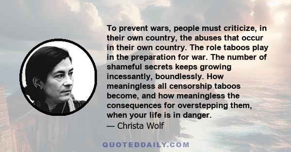 To prevent wars, people must criticize, in their own country, the abuses that occur in their own country. The role taboos play in the preparation for war. The number of shameful secrets keeps growing incessantly,