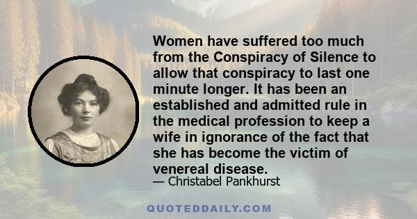 Women have suffered too much from the Conspiracy of Silence to allow that conspiracy to last one minute longer. It has been an established and admitted rule in the medical profession to keep a wife in ignorance of the