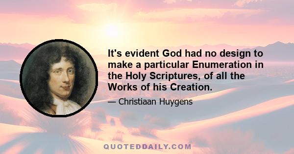 It's evident God had no design to make a particular Enumeration in the Holy Scriptures, of all the Works of his Creation.