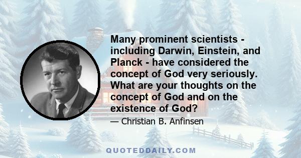 Many prominent scientists - including Darwin, Einstein, and Planck - have considered the concept of God very seriously. What are your thoughts on the concept of God and on the existence of God?