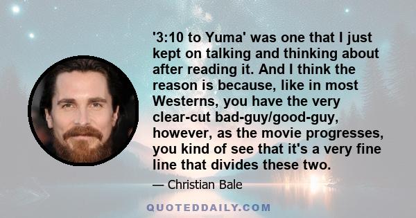 '3:10 to Yuma' was one that I just kept on talking and thinking about after reading it. And I think the reason is because, like in most Westerns, you have the very clear-cut bad-guy/good-guy, however, as the movie