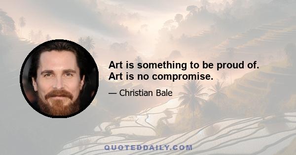 Art is something to be proud of. Art is no compromise.