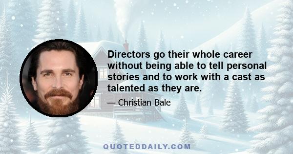 Directors go their whole career without being able to tell personal stories and to work with a cast as talented as they are.