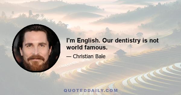 I'm English. Our dentistry is not world famous.