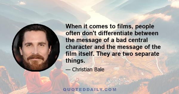 When it comes to films, people often don't differentiate between the message of a bad central character and the message of the film itself. They are two separate things.