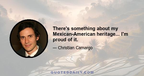 There's something about my Mexican-American heritage... I'm proud of it.