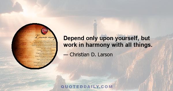 Depend only upon yourself, but work in harmony with all things.