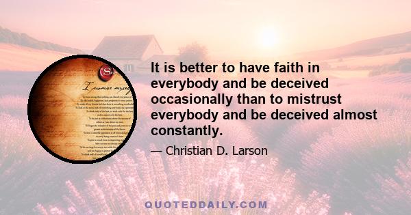 It is better to have faith in everybody and be deceived occasionally than to mistrust everybody and be deceived almost constantly.