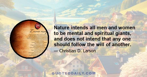 Nature intends all men and women to be mental and spiritual giants, and does not intend that any one should follow the will of another.