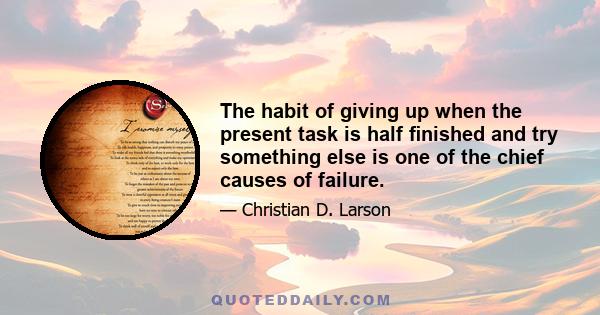 The habit of giving up when the present task is half ﬁnished and try something else is one of the chief causes of failure.