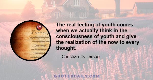 The real feeling of youth comes when we actually think in the consciousness of youth and give the realization of the now to every thought.