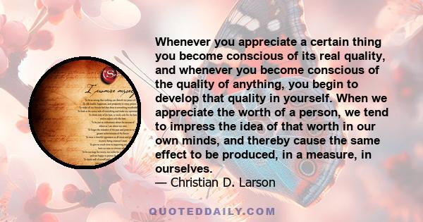 Whenever you appreciate a certain thing you become conscious of its real quality, and whenever you become conscious of the quality of anything, you begin to develop that quality in yourself. When we appreciate the worth 