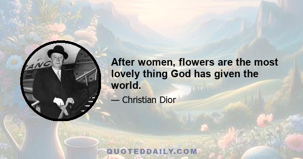 After women, flowers are the most lovely thing God has given the world.