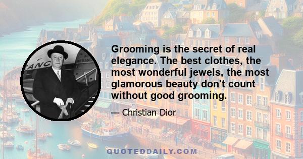 Grooming is the secret of real elegance. The best clothes, the most wonderful jewels, the most glamorous beauty don't count without good grooming.