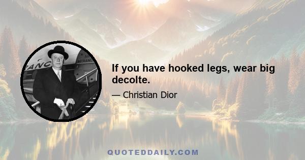 If you have hooked legs, wear big decolte.