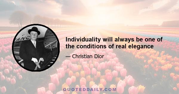 Individuality will always be one of the conditions of real elegance