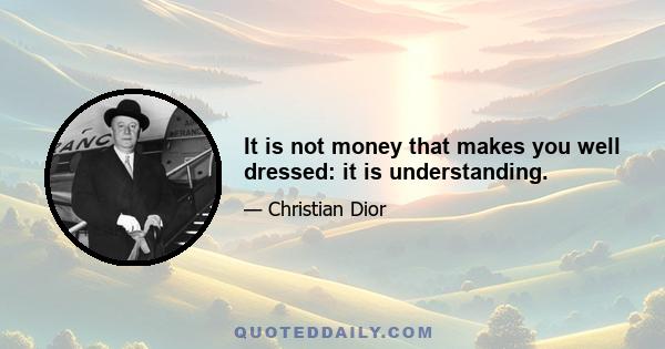 It is not money that makes you well dressed: it is understanding.