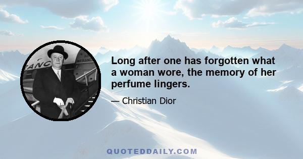 Long after one has forgotten what a woman wore, the memory of her perfume lingers.