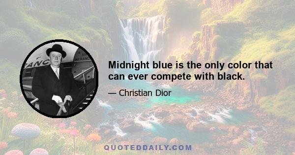 Midnight blue is the only color that can ever compete with black.