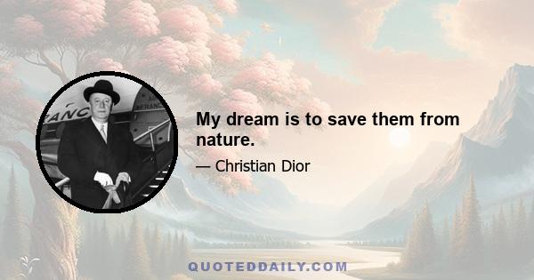 My dream is to save them from nature.