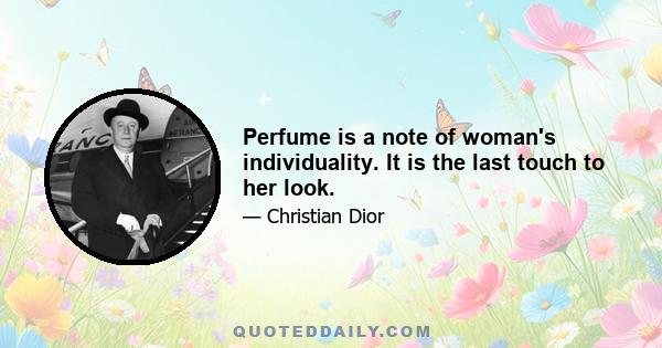 Perfume is a note of woman's individuality. It is the last touch to her look.