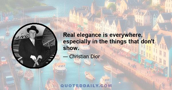 Real elegance is everywhere, especially in the things that don't show.