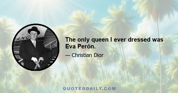 The only queen I ever dressed was Eva Perón.