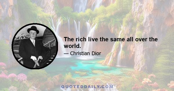 The rich live the same all over the world.