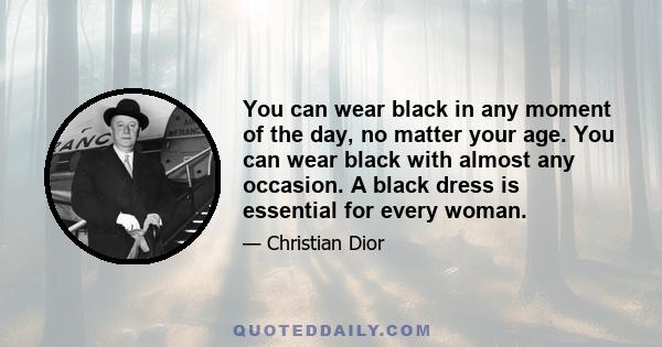 You can wear black in any moment of the day, no matter your age. You can wear black with almost any occasion. A black dress is essential for every woman.