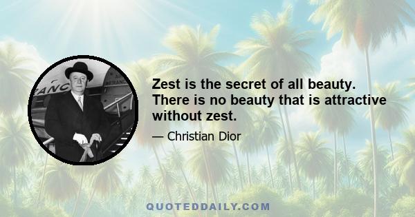 Zest is the secret of all beauty. There is no beauty that is attractive without zest.