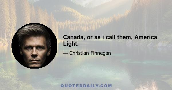 Canada, or as i call them, America Light.