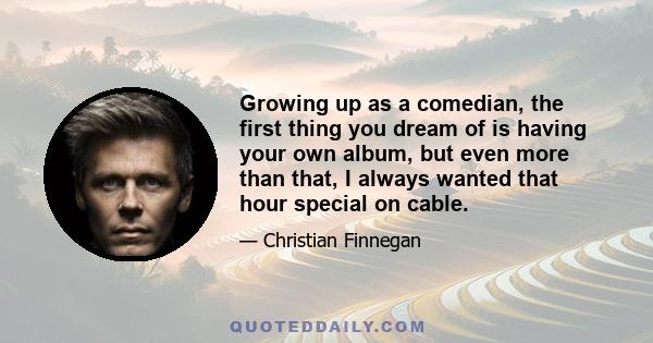 Growing up as a comedian, the first thing you dream of is having your own album, but even more than that, I always wanted that hour special on cable.