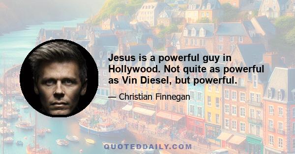 Jesus is a powerful guy in Hollywood. Not quite as powerful as Vin Diesel, but powerful.