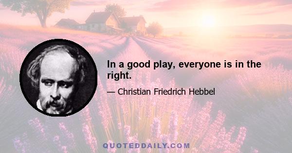 In a good play, everyone is in the right.