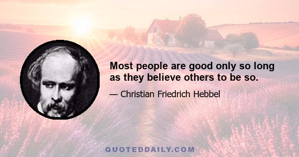 Most people are good only so long as they believe others to be so.