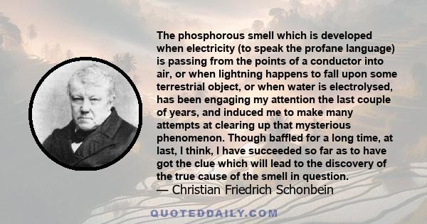 The phosphorous smell which is developed when electricity (to speak the profane language) is passing from the points of a conductor into air, or when lightning happens to fall upon some terrestrial object, or when water 